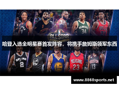 哈登入选全明星赛首发阵容，将携手詹姆斯领军东西