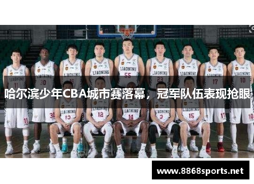 哈尔滨少年CBA城市赛落幕，冠军队伍表现抢眼