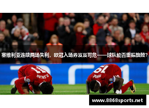 塞维利亚连续两场失利，欧冠入场券岌岌可危——球队能否重振旗鼓？