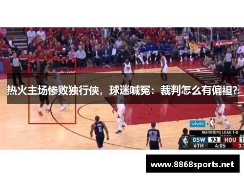 热火主场惨败独行侠，球迷喊冤：裁判怎么有偏袒？