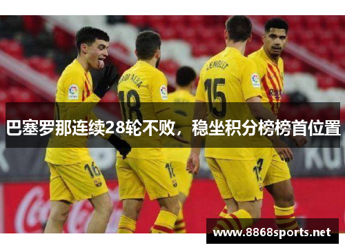 巴塞罗那连续28轮不败，稳坐积分榜榜首位置
