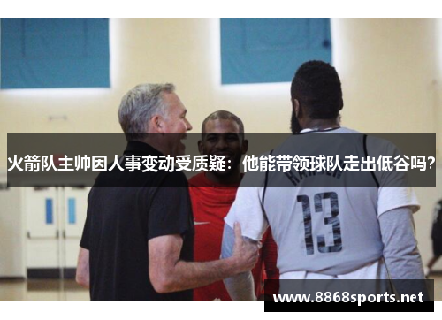 火箭队主帅因人事变动受质疑：他能带领球队走出低谷吗？