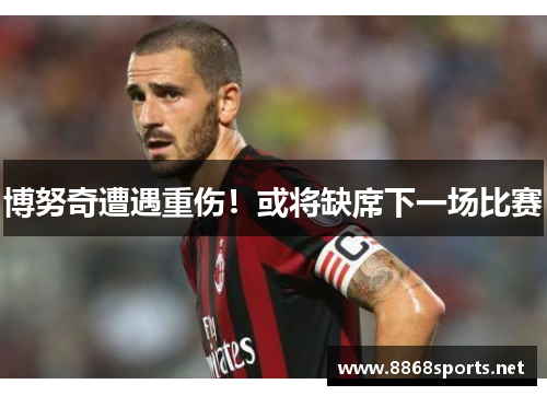 博努奇遭遇重伤！或将缺席下一场比赛