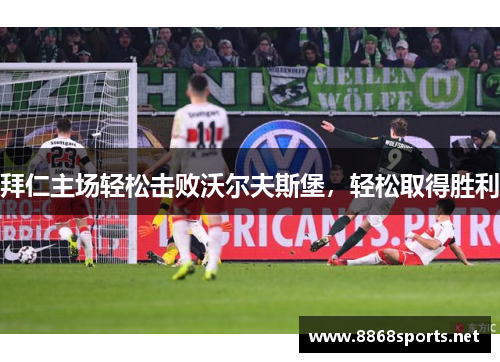 拜仁主场轻松击败沃尔夫斯堡，轻松取得胜利