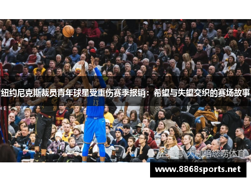 纽约尼克斯裁员青年球星受重伤赛季报销：希望与失望交织的赛场故事