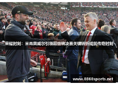 荣耀时刻：米高奥威尔引领超级碗决赛关键转折成就传奇时刻