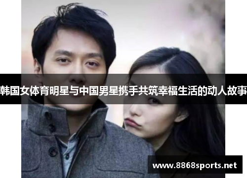 韩国女体育明星与中国男星携手共筑幸福生活的动人故事