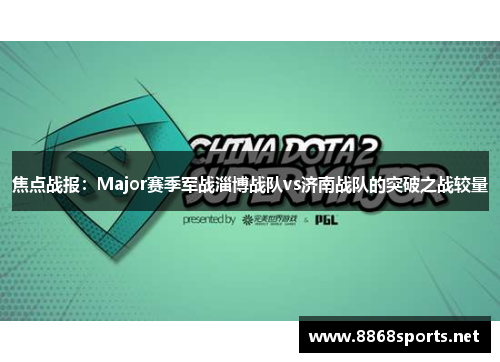 焦点战报：Major赛季军战淄博战队vs济南战队的突破之战较量
