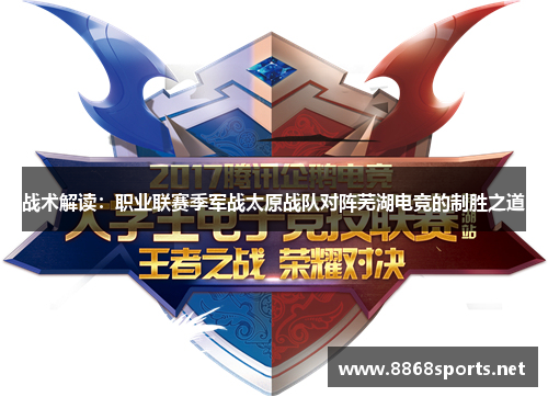 战术解读：职业联赛季军战太原战队对阵芜湖电竞的制胜之道